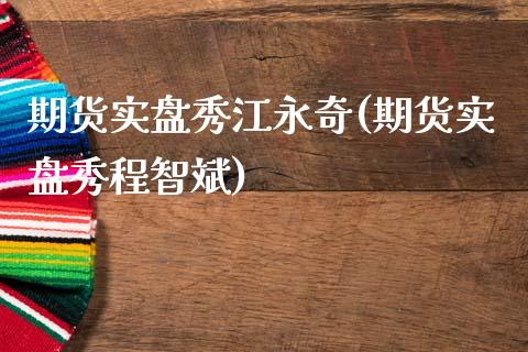 期货实盘秀江永奇(期货实盘秀程智斌)