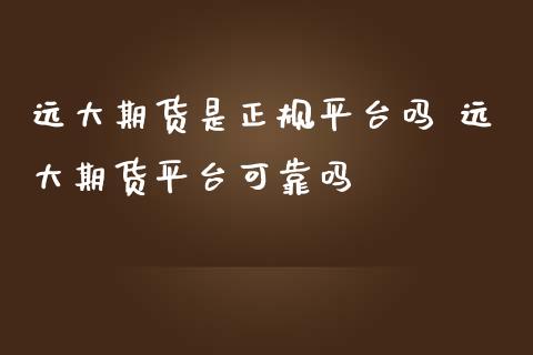 远大期货是正规平台吗 远大期货平台可靠吗