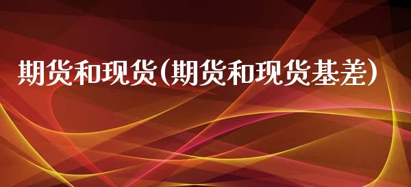 期货和现货(期货和现货基差)_https://www.dglong8.com_期货理财_第1张