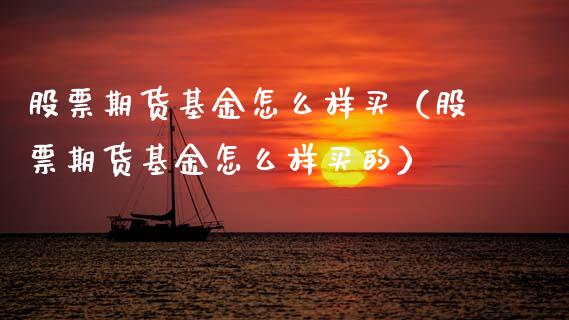 股票期货基金怎么样买（股票期货基金怎么样买的）