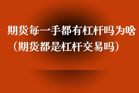 期货每一手都有杠杆吗为啥（期货都是杠杆交易吗）