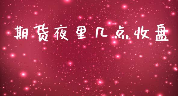 期货夜里几点收盘