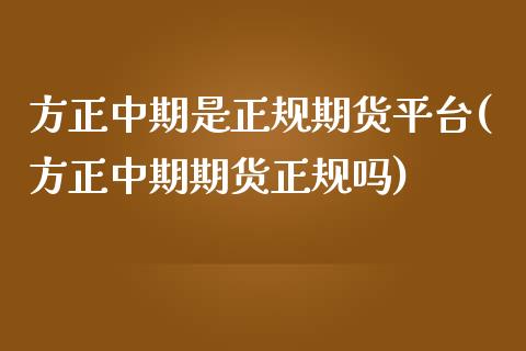 方正中期是正规期货平台(方正中期期货正规吗)