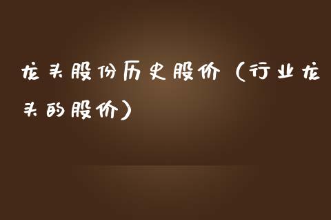 龙头股份历史股价(行业龙头的股价)_财经要闻_第1张_宇龙理财网 龙头股份历史股价(行业龙头的股价)_https://www.dglong8.com_财经要闻_第1张