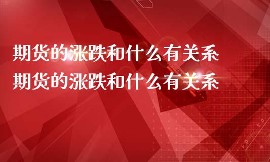 期货的涨跌和什么有关系 期货的涨跌和什么有关系