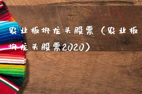 农业板块龙头股票（农业板块龙头股票2020）_https://www.dglong8.com_财经要闻_第1张