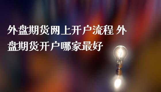 外盘期货网上开户流程 外盘期货开户哪家最好