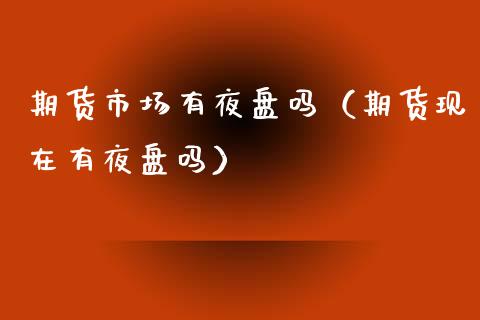 期货市场有夜盘吗（期货现在有夜盘吗）