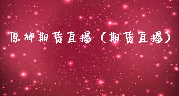 原神期货直播（期货直播）