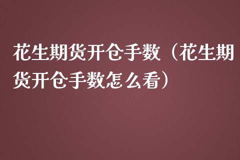 花生期货开仓手数（花生期货开仓手数怎么看）_https://www.dglong8.com_期货直播_第1张