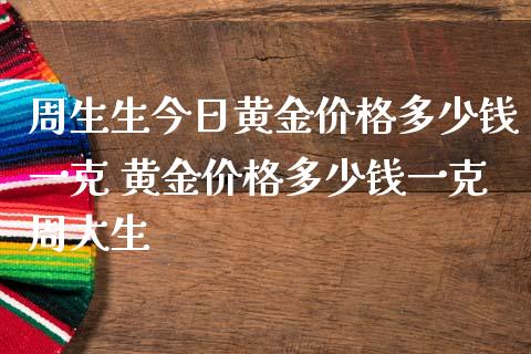 周生生今日黄金价格多少钱一克 黄金价格多少钱一克周大生