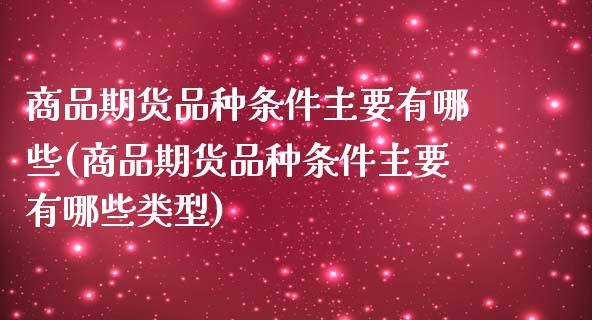 商品期货品种条件主要有哪些(商品期货品种条件主要有哪些类型)