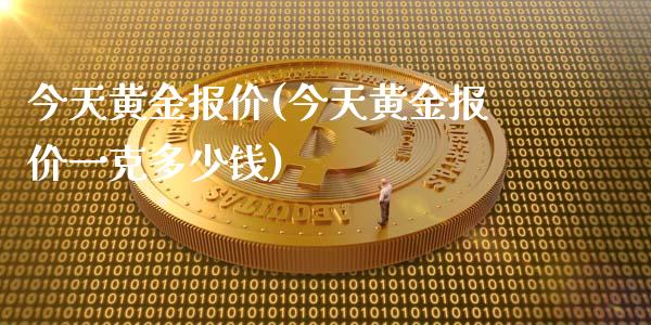 今天黄金报价(今天黄金报价一克多少钱)