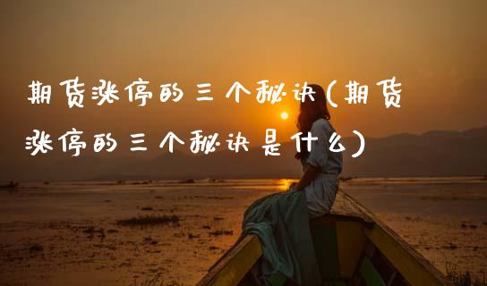 期货涨停的三个秘诀(期货涨停的三个秘诀是什么)