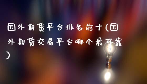 国外期货平台排名前十(国外期货交易平台哪个最可靠)