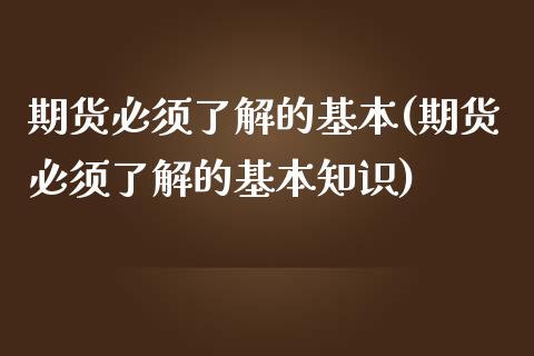 期货必须了解的基本(期货必须了解的基本知识)