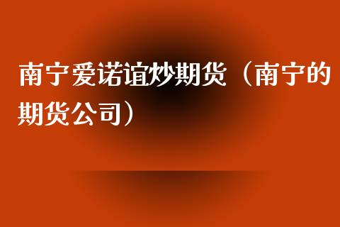 南宁爱诺谊炒期货（南宁的期货公司）
