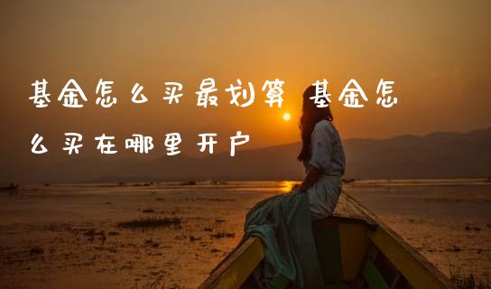 基金怎么买最划算 基金怎么买在哪里开户