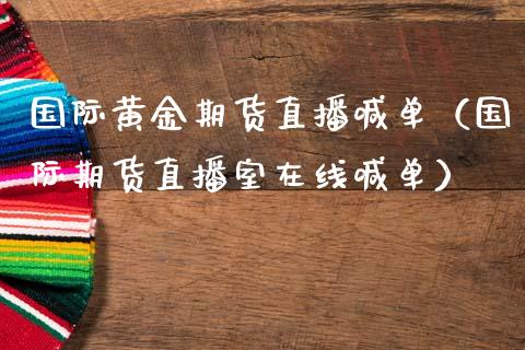 国际黄金期货直播喊单（国际期货直播室在线喊单）