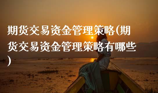 期货交易资金管理策略(期货交易资金管理策略有哪些)