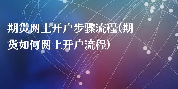 期货网上开户步骤流程(期货如何网上开户流程)