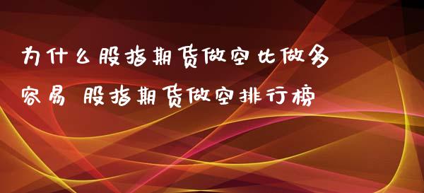 为什么股指期货做空比做多容易 股指期货做空排行榜