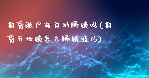 期货账户能自动解锁吗(期货天地锁怎么解锁技巧)