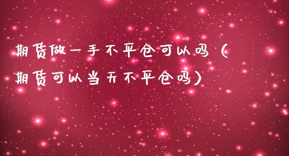 期货做一手不平仓可以吗（期货可以当天不平仓吗）