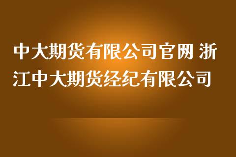 中大期货有限公司 浙江中大期货经纪有限公司