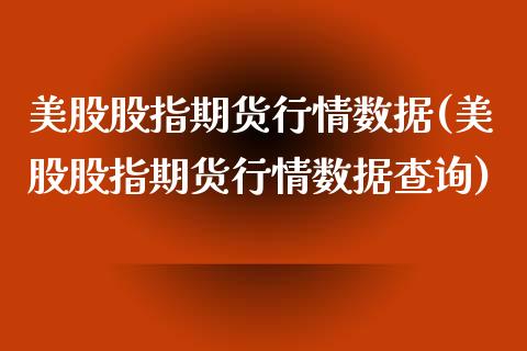 美股股指期货行情数据(美股股指期货行情数据查询)