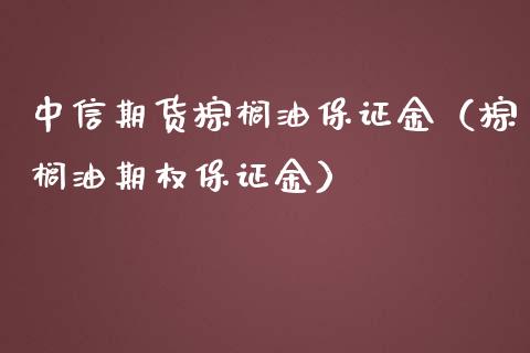 中信期货棕榈油保证金（棕榈油期权保证金）