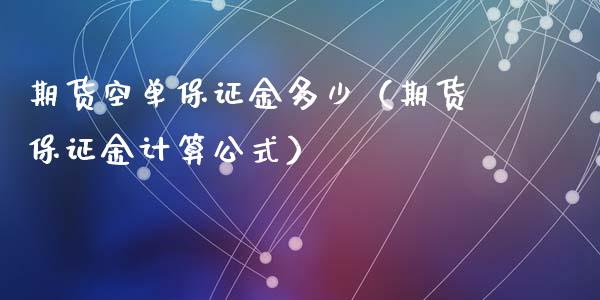 期货空单保证金多少（期货保证金计算公式）