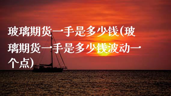 玻璃期货一手是多少钱(玻璃期货一手是多少钱波动一个点)