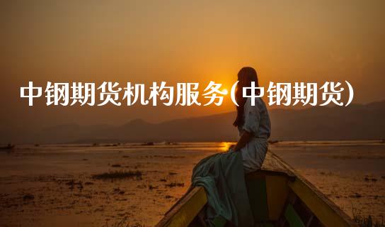 中钢期货机构服务(中钢期货)