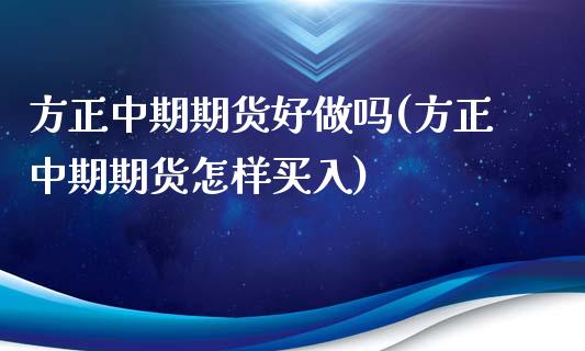 方正中期期货好(方正中期期货怎样买入)