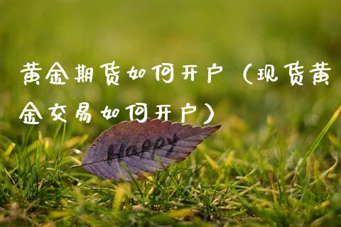 黄金期货如何开户（现货黄金交易如何开户）