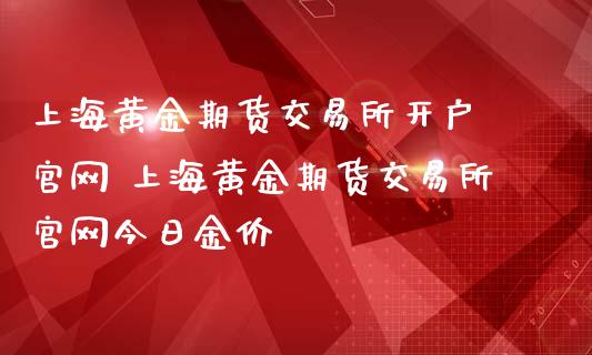 上海黄金期货交易所开户  上海黄金期货交易所今日金价