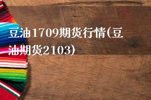 豆油1709期货行情(豆油期货2103)