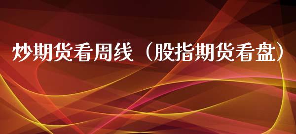 炒期货看周线（股指期货看盘）