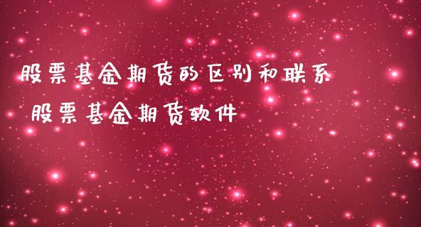 股票基金期货的区别和联系 股票基金期货软件