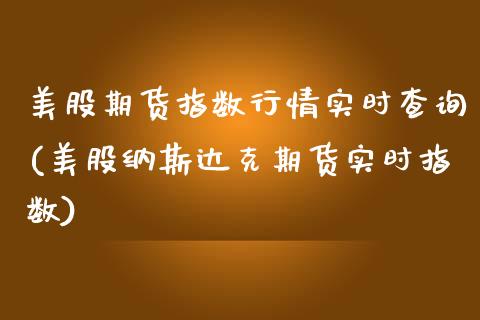 美股期货指数行情实时查询(美股纳斯达克期货实时指数)
