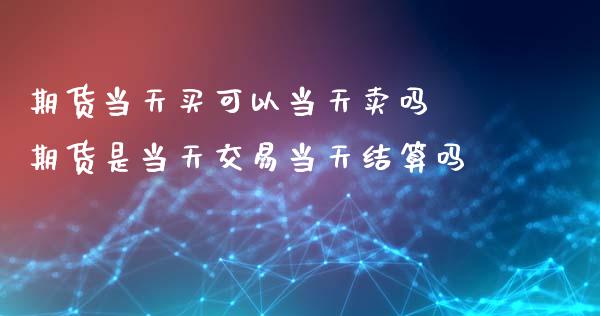 期货当天买可以当天卖吗 期货是当天交易当天结算吗