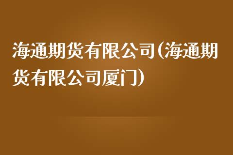 海通期货有限公司(海通期货有限公司厦门)