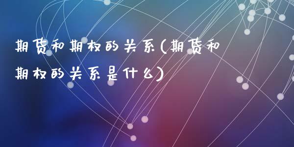 期货和期权的关系(期货和期权的关系是什么)