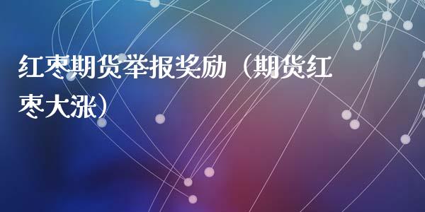 红枣期货举报励（期货红枣大涨）