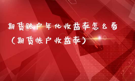 期货账户年化收益率怎么看（期货帐户收益率）