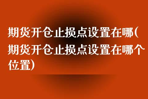 期货开仓止损点设置在哪(期货开仓止损点设置在哪个位置)