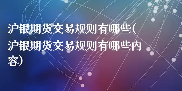 沪银期货交易规则有哪些(沪银期货交易规则有哪些内容)