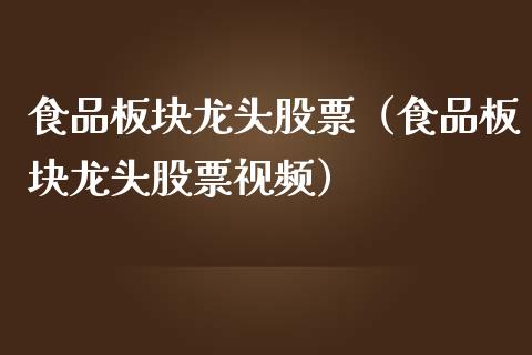 食品板块龙头股票（食品板块龙头股票视频）_https://www.dglong8.com_财经要闻_第1张