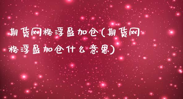 期货网格浮盈加仓(期货网格浮盈加仓什么意思)